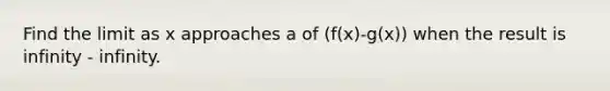 Find the limit as x approaches a of (f(x)-g(x)) when the result is infinity - infinity.