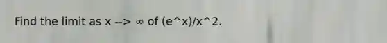 Find the limit as x --> ∞ of (e^x)/x^2.