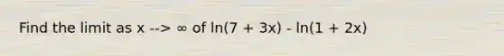 Find the limit as x --> ∞ of ln(7 + 3x) - ln(1 + 2x)