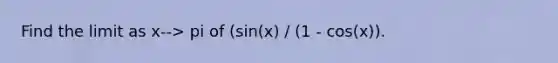 Find the limit as x--> pi of (sin(x) / (1 - cos(x)).