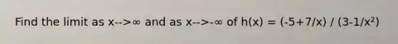 Find the limit as x-->∞ and as x-->-∞ of h(x) = (-5+7/x) / (3-1/x²)