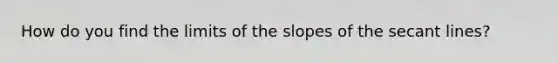 How do you find the limits of the slopes of the secant lines?