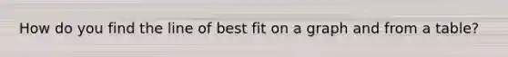 How do you find the line of best fit on a graph and from a table?