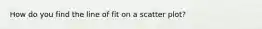 How do you find the line of fit on a scatter plot?
