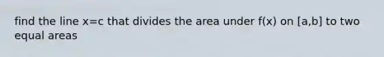 find the line x=c that divides the area under f(x) on [a,b] to two equal areas