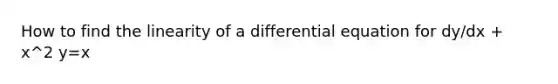 How to find the linearity of a differential equation for dy/dx + x^2 y=x