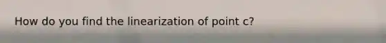 How do you find the linearization of point c?