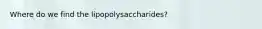 Where do we find the lipopolysaccharides?