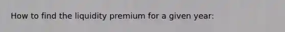 How to find the liquidity premium for a given year: