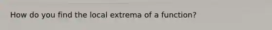 How do you find the local extrema of a function?