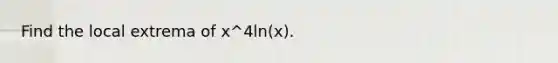 Find the local extrema of x^4ln(x).