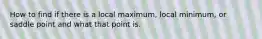 How to find if there is a local maximum, local​ minimum, or saddle point and what that point is.