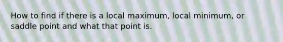 How to find if there is a local maximum, local​ minimum, or saddle point and what that point is.