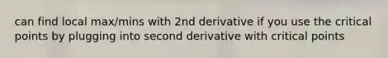 can find local max/mins with 2nd derivative if you use the critical points by plugging into second derivative with critical points