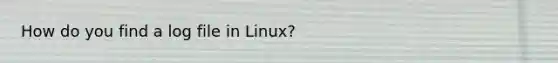 How do you find a log file in Linux?