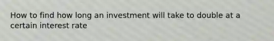 How to find how long an investment will take to double at a certain interest rate