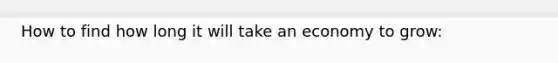 How to find how long it will take an economy to grow: