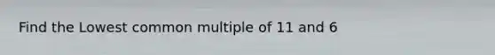 Find the Lowest common multiple of 11 and 6