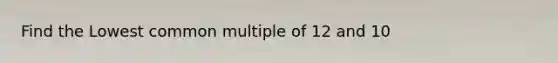 Find the Lowest common multiple of 12 and 10