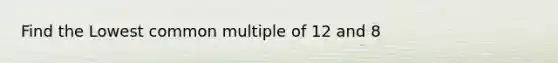 Find the Lowest common multiple of 12 and 8