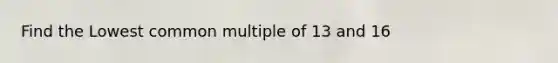 Find the Lowest <a href='https://www.questionai.com/knowledge/krgjviNgkC-common-multiple' class='anchor-knowledge'>common multiple</a> of 13 and 16