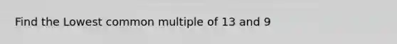 Find the Lowest common multiple of 13 and 9