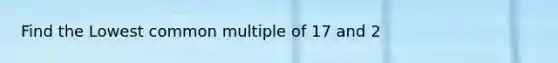 Find the Lowest common multiple of 17 and 2