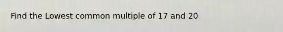 Find the Lowest common multiple of 17 and 20