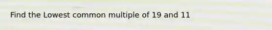 Find the Lowest common multiple of 19 and 11