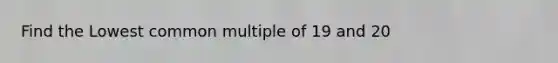 Find the Lowest <a href='https://www.questionai.com/knowledge/krgjviNgkC-common-multiple' class='anchor-knowledge'>common multiple</a> of 19 and 20
