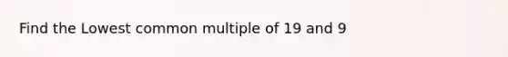 Find the Lowest common multiple of 19 and 9