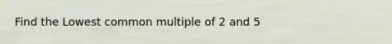 Find the Lowest common multiple of 2 and 5