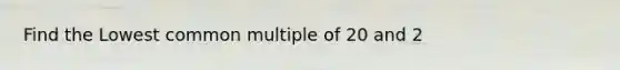 Find the Lowest common multiple of 20 and 2