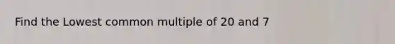Find the Lowest common multiple of 20 and 7