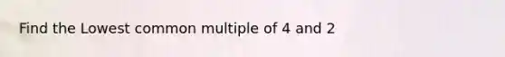 Find the Lowest common multiple of 4 and 2