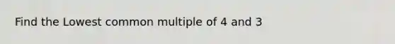 Find the Lowest <a href='https://www.questionai.com/knowledge/krgjviNgkC-common-multiple' class='anchor-knowledge'>common multiple</a> of 4 and 3