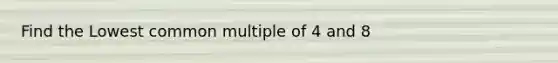 Find the Lowest common multiple of 4 and 8