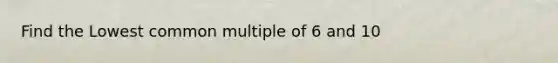 Find the Lowest common multiple of 6 and 10