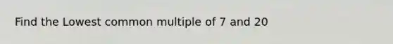 Find the Lowest common multiple of 7 and 20