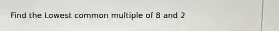 Find the Lowest common multiple of 8 and 2