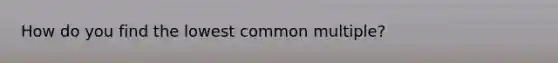 How do you find the lowest common multiple?