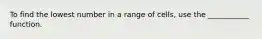 To find the lowest number in a range of cells, use the ___________ function.