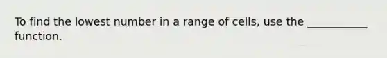 To find the lowest number in a range of cells, use the ___________ function.