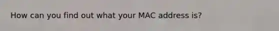 How can you find out what your MAC address is?