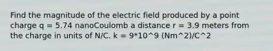 Find the magnitude of the electric field produced by a point charge q = 5.74 nanoCoulomb a distance r = 3.9 meters from the charge in units of N/C. k = 9*10^9 (Nm^2)/C^2