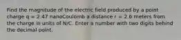 Find the magnitude of the electric field produced by a point charge q = 2.47 nanoCoulomb a distance r = 2.6 meters from the charge in units of N/C. Enter a number with two digits behind the decimal point.