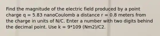 Find the magnitude of the electric field produced by a point charge q = 5.83 nanoCoulomb a distance r = 0.8 meters from the charge in units of N/C. Enter a number with two digits behind the decimal point. Use k = 9*109 (Nm2)/C2.