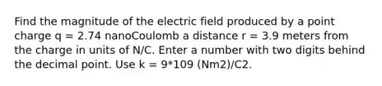 Find the magnitude of the electric field produced by a point charge q = 2.74 nanoCoulomb a distance r = 3.9 meters from the charge in units of N/C. Enter a number with two digits behind the decimal point. Use k = 9*109 (Nm2)/C2.