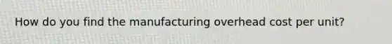 How do you find the manufacturing overhead cost per unit?