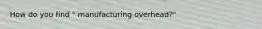How do you find " manufacturing overhead?"